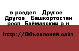  в раздел : Другое » Другое . Башкортостан респ.,Баймакский р-н